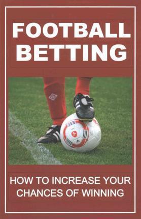 Football Betting How to Increase Your Chances of Winning by F Otieno